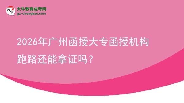 2026年廣州函授大專函授機(jī)構(gòu)跑路還能拿證嗎？圖片