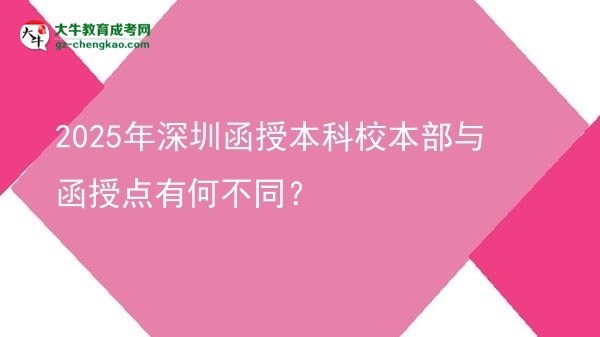 2025年深圳函授本科校本部與函授點(diǎn)有何不同？圖片