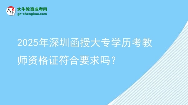 2025年深圳函授大專學(xué)歷考教師資格證符合要求嗎？圖片