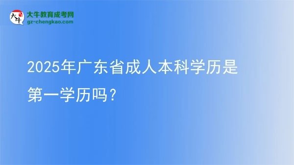 2025年廣東省成人本科學(xué)歷是第一學(xué)歷嗎？圖片