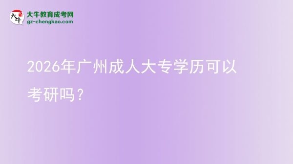2026年廣州成人大專學(xué)歷可以考研嗎？圖片