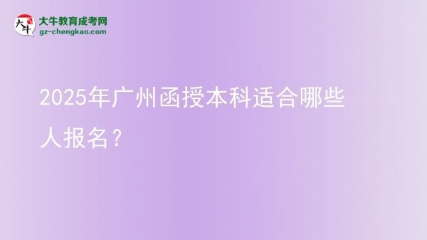 【答疑】2025年廣州函授本科適合哪些人報(bào)名？