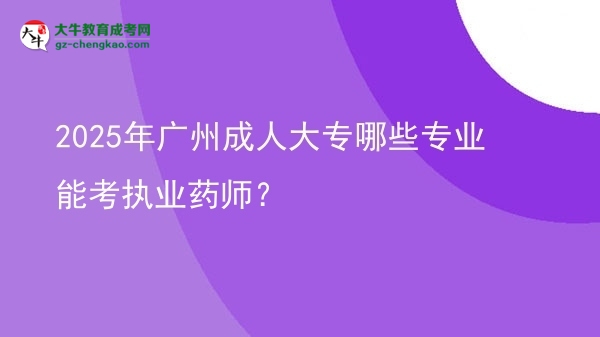 2025年廣州成人大專哪些專業(yè)能考執(zhí)業(yè)藥師？圖片
