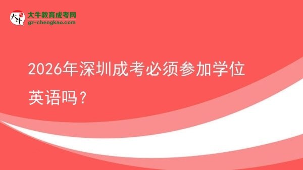 2026年深圳成考必須參加學(xué)位英語嗎？