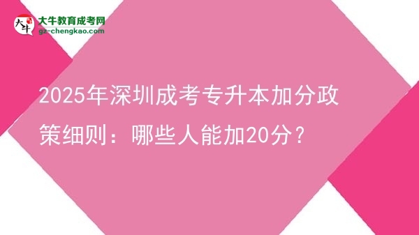 2025年深圳成考專升本加分政策細則：哪些人能加20分？圖片