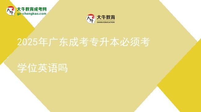2025年廣東成考專(zhuān)升本必須考學(xué)位英語(yǔ)嗎圖片