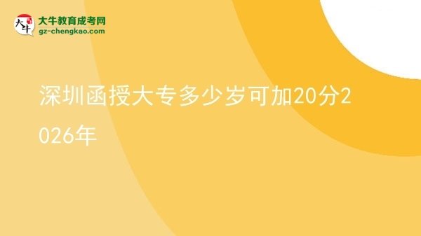 深圳函授大專多少歲可加20分2026年圖片