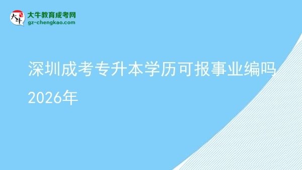 深圳成考專升本學(xué)歷可報(bào)事業(yè)編嗎2026年圖片
