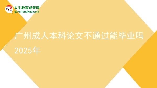 廣州成人本科論文不通過(guò)能畢業(yè)嗎2025年圖片