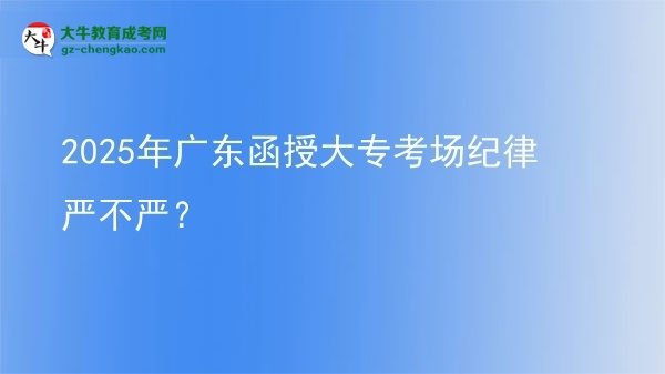2025年廣東函授大?？紙?chǎng)紀(jì)律嚴(yán)不嚴(yán)？圖片