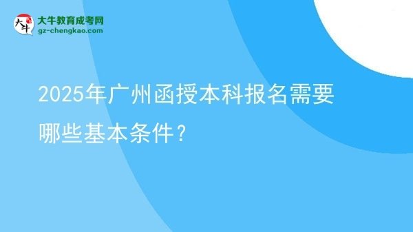 2025年廣州函授本科報(bào)名需要哪些基本條件？圖片