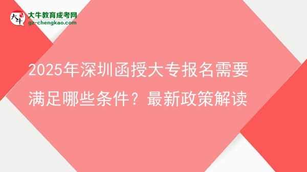 2025年深圳函授大專報名需要滿足哪些條件？最新政策解讀圖片