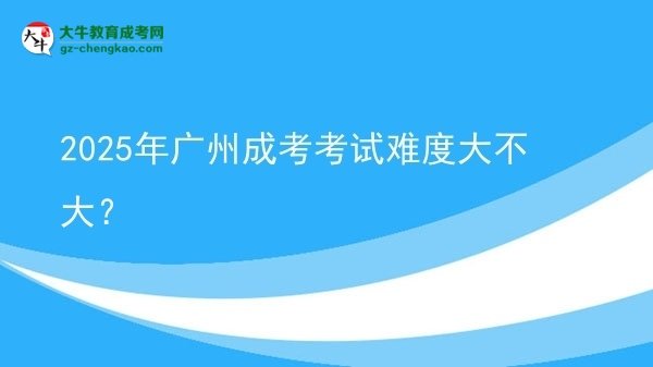 2025年廣州成考考試難度大不大？