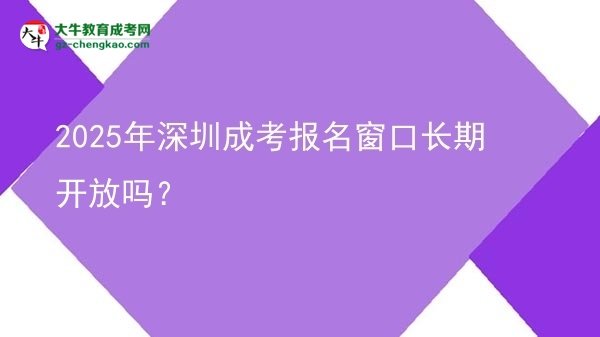2025年深圳成考報名窗口長期開放嗎？