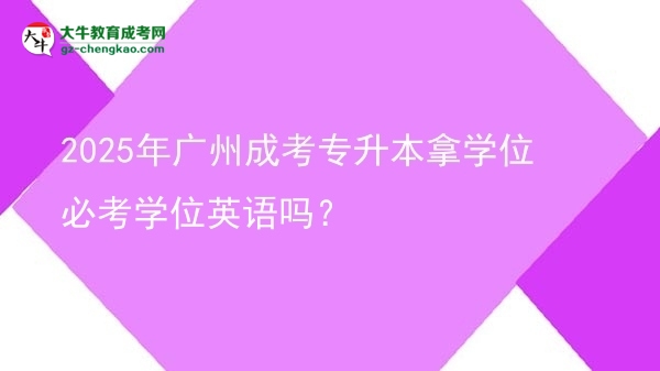 2025年廣州成考專升本拿學(xué)位必考學(xué)位英語(yǔ)嗎？圖片