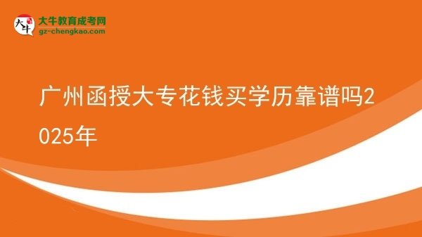 廣州函授大?；ㄥX買學(xué)歷靠譜嗎2025年圖片