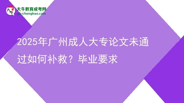 2025年廣州成人大專論文未通過如何補(bǔ)救？畢業(yè)要求圖片