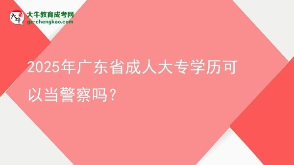 2025年廣東省成人大專學歷可以當警察嗎？圖片