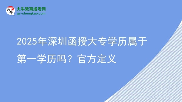 2025年深圳函授大專學歷屬于第一學歷嗎？官方定義圖片
