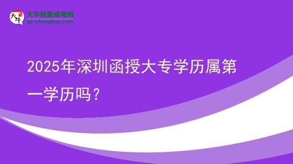 2025年深圳函授大專學歷屬第一學歷嗎？圖片