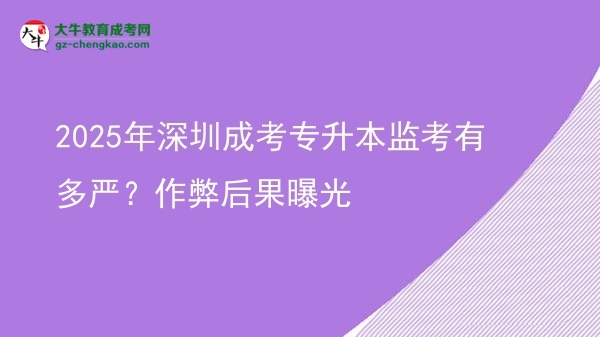 2025年深圳成考專升本監(jiān)考有多嚴？作弊后果曝光圖片