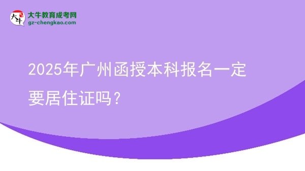 【圖文】2025年廣州函授本科報(bào)名一定要居住證嗎？