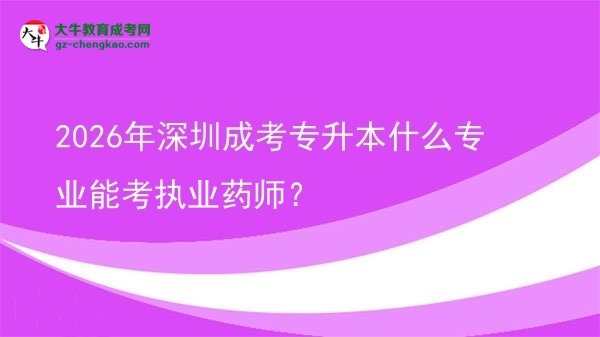 2026年深圳成考專升本什么專業(yè)能考執(zhí)業(yè)藥師？