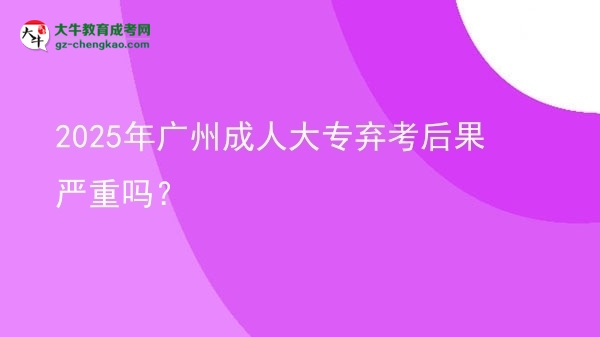 2025年廣州成人大專棄考后果嚴重嗎？圖片