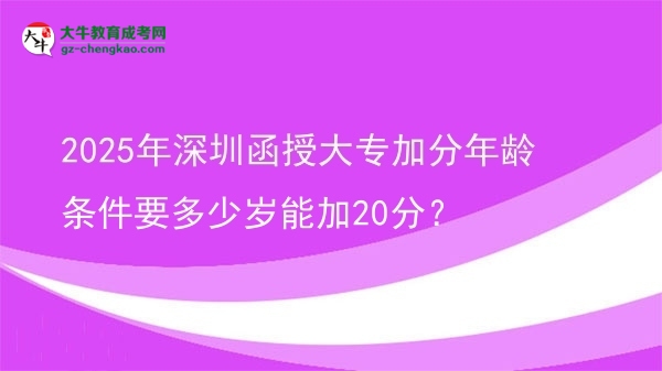2025年深圳函授大專(zhuān)加分年齡條件要多少歲能加20分？圖片