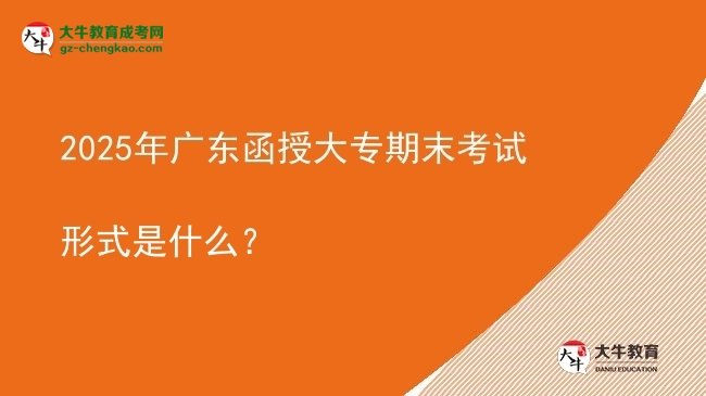 2025年廣東函授大專期末考試形式是什么？圖片