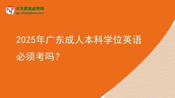 2025年廣東成人本科學位英語必須考嗎？圖片