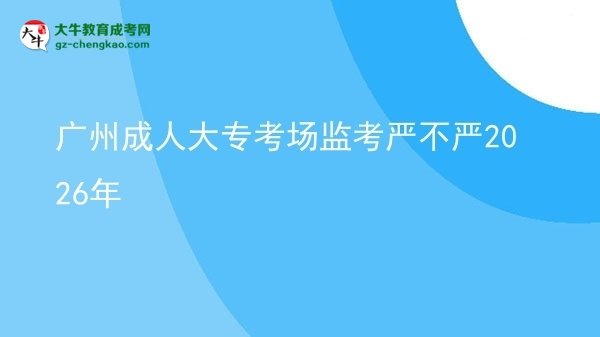 廣州成人大?？紙霰O(jiān)考嚴(yán)不嚴(yán)2026年圖片