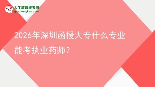 2026年深圳函授大專(zhuān)什么專(zhuān)業(yè)能考執(zhí)業(yè)藥師？