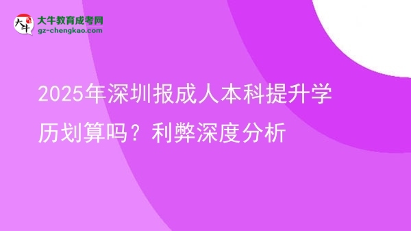 2025年深圳報(bào)成人本科提升學(xué)歷劃算嗎？利弊深度分析圖片