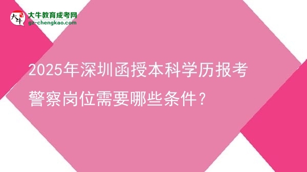 2025年深圳函授本科學歷報考警察崗位需要哪些條件？圖片