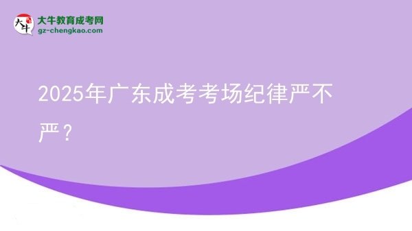 2025年廣東成考考場(chǎng)紀(jì)律嚴(yán)不嚴(yán)？圖片