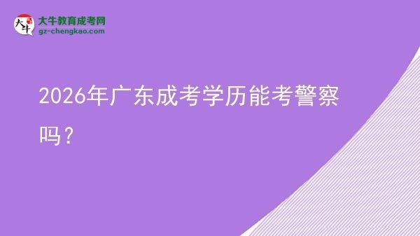 2026年廣東成考學(xué)歷能考警察嗎？圖片