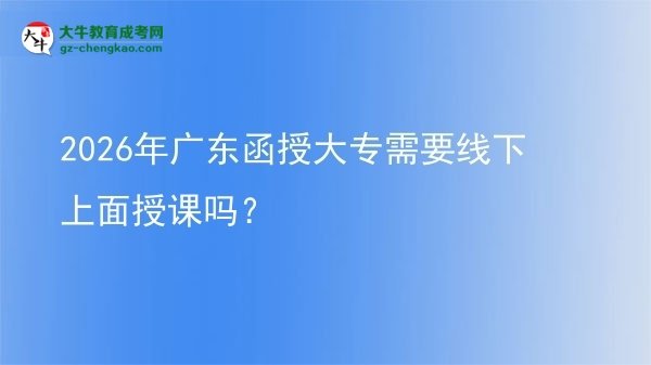 2026年廣東函授大專需要線下上面授課嗎？圖片