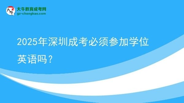 2025年深圳成考必須參加學位英語嗎？圖片