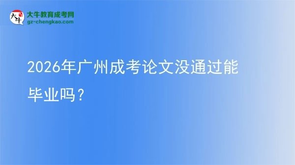 2026年廣州成考論文沒通過能畢業(yè)嗎？圖片