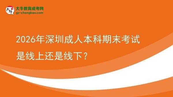 2026年深圳成人本科期末考試是線上還是線下？圖片