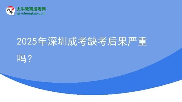2025年深圳成考缺考后果嚴重嗎？圖片