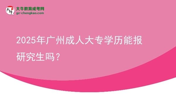 2025年廣州成人大專學(xué)歷能報(bào)研究生嗎？圖片