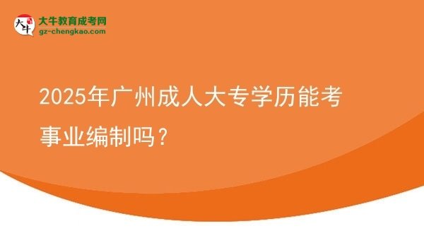 2025年廣州成人大專學(xué)歷能考事業(yè)編制嗎？圖片