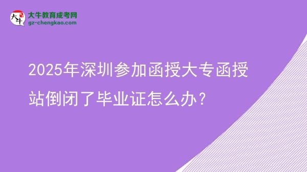 2025年深圳參加函授大專函授站倒閉了畢業(yè)證怎么辦？圖片