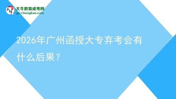 2026年廣州函授大專棄考會有什么后果？圖片