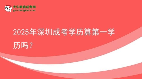 2025年深圳成考學(xué)歷算第一學(xué)歷嗎？圖片