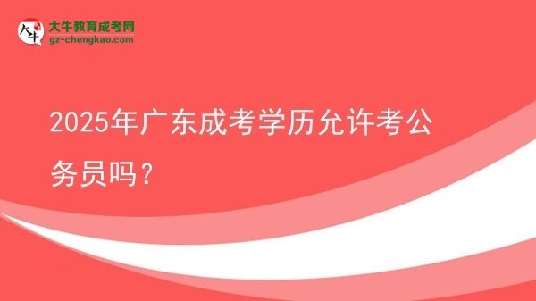 2025年廣東成考學(xué)歷允許考公務(wù)員嗎？圖片