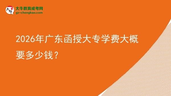 2026年廣東函授大專學費大概要多少錢？圖片