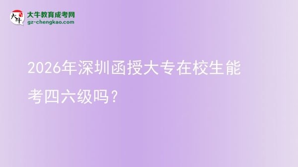 2026年深圳函授大專在校生能考四六級(jí)嗎？圖片